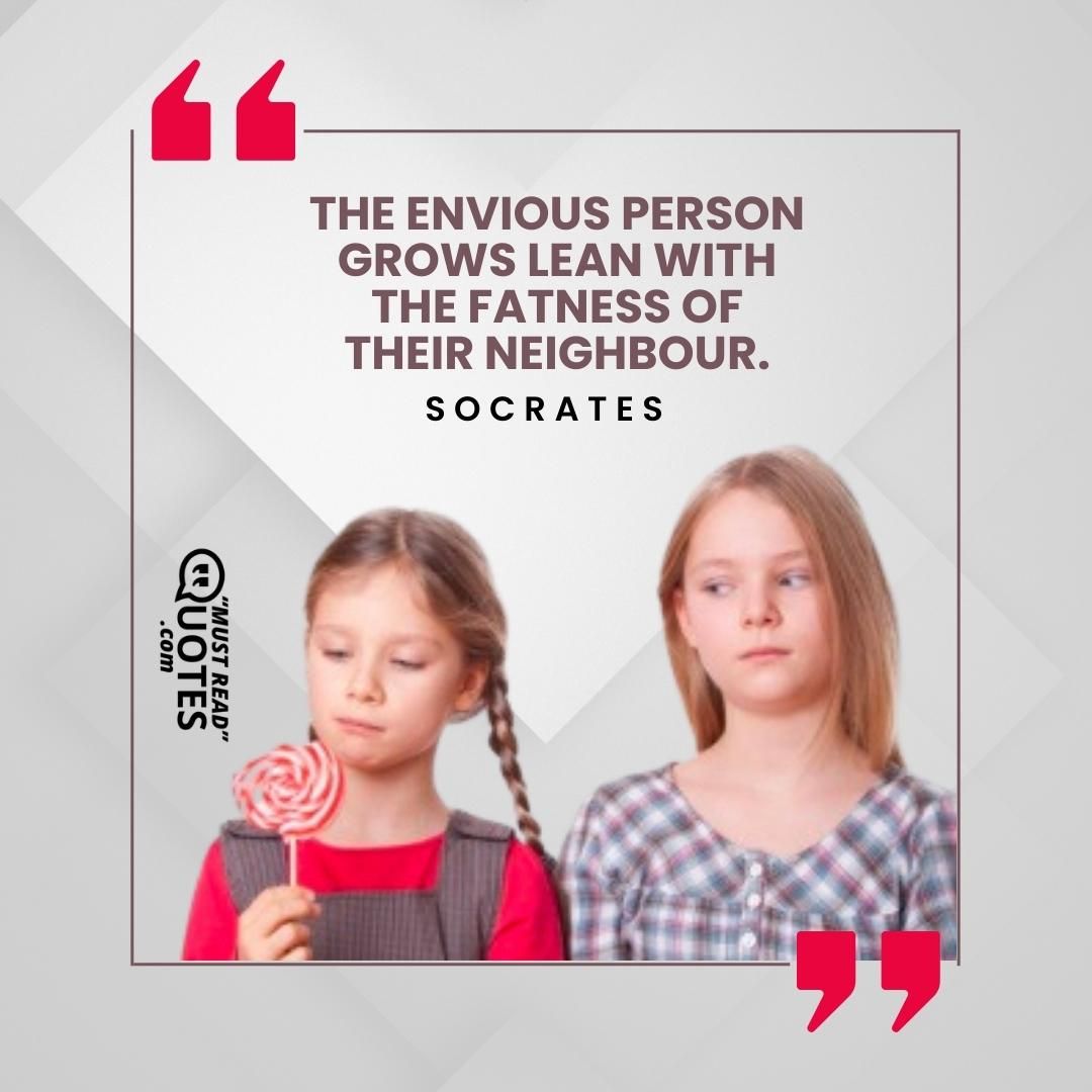 The envious person grows lean with the fatness of their neighbour.