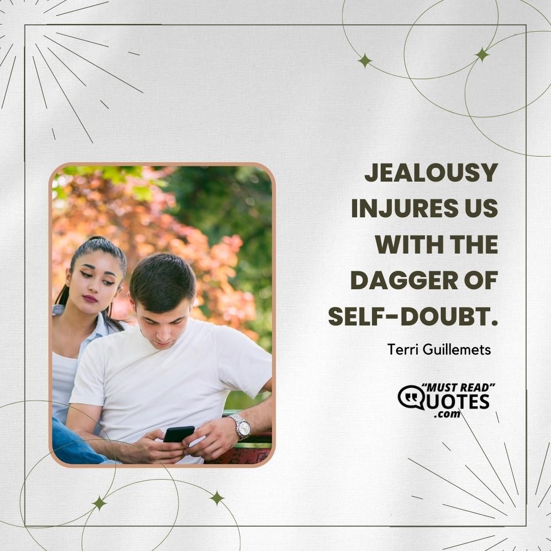 Jealousy injures us with the dagger of self-doubt.
