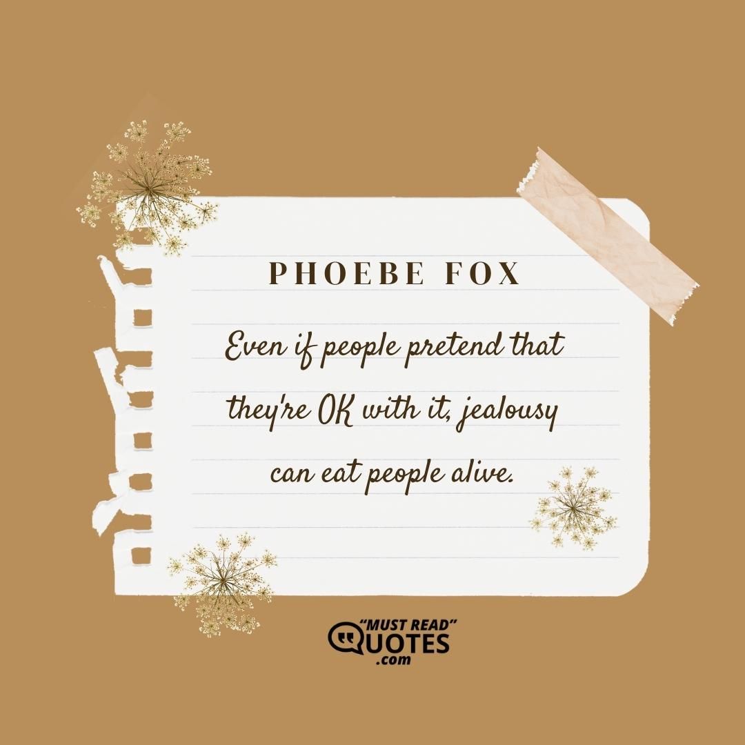 Even if people pretend that they're OK with it, jealousy can eat people alive.