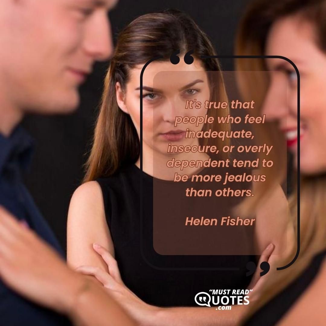 It's true that people who feel inadequate, insecure, or overly dependent tend to be more jealous than others.