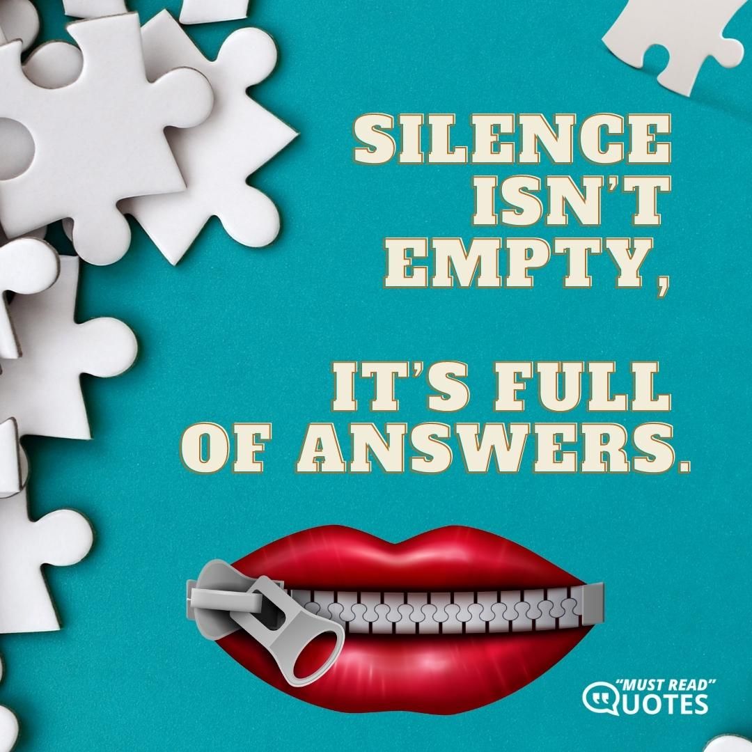 Silence isn’t empty, it’s full of answers.