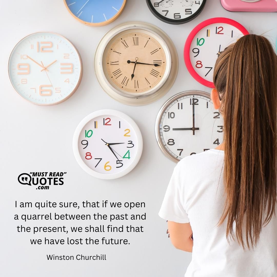 I am quite sure, that if we open a quarrel between the past and the present, we shall find that we have lost the future.