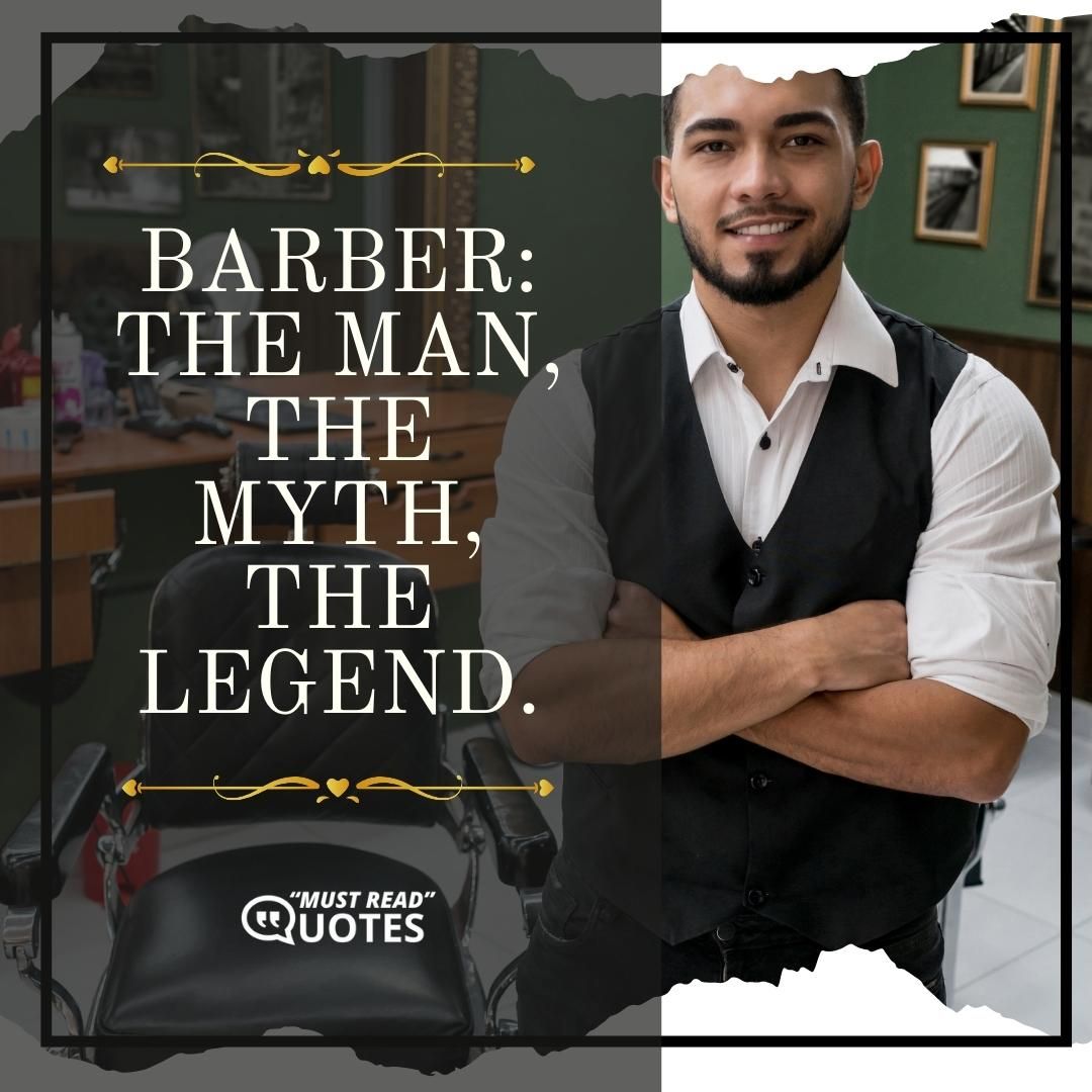 Barber: The man, the myth, the legend.