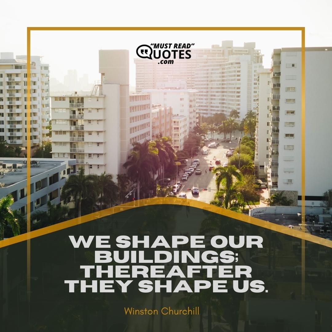 We shape our buildings; thereafter they shape us.