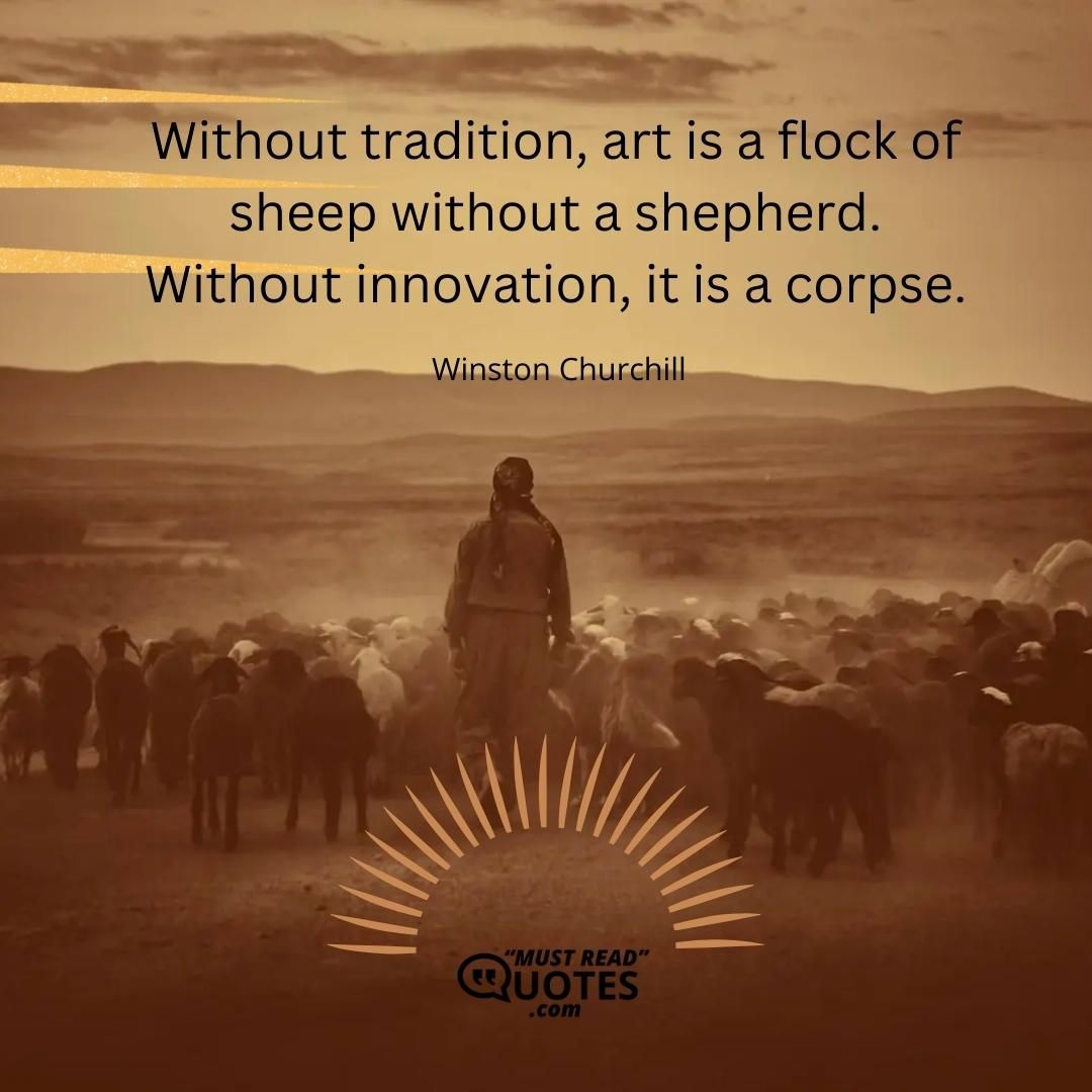 Without tradition, art is a flock of sheep without a shepherd. Without innovation, it is a corpse.