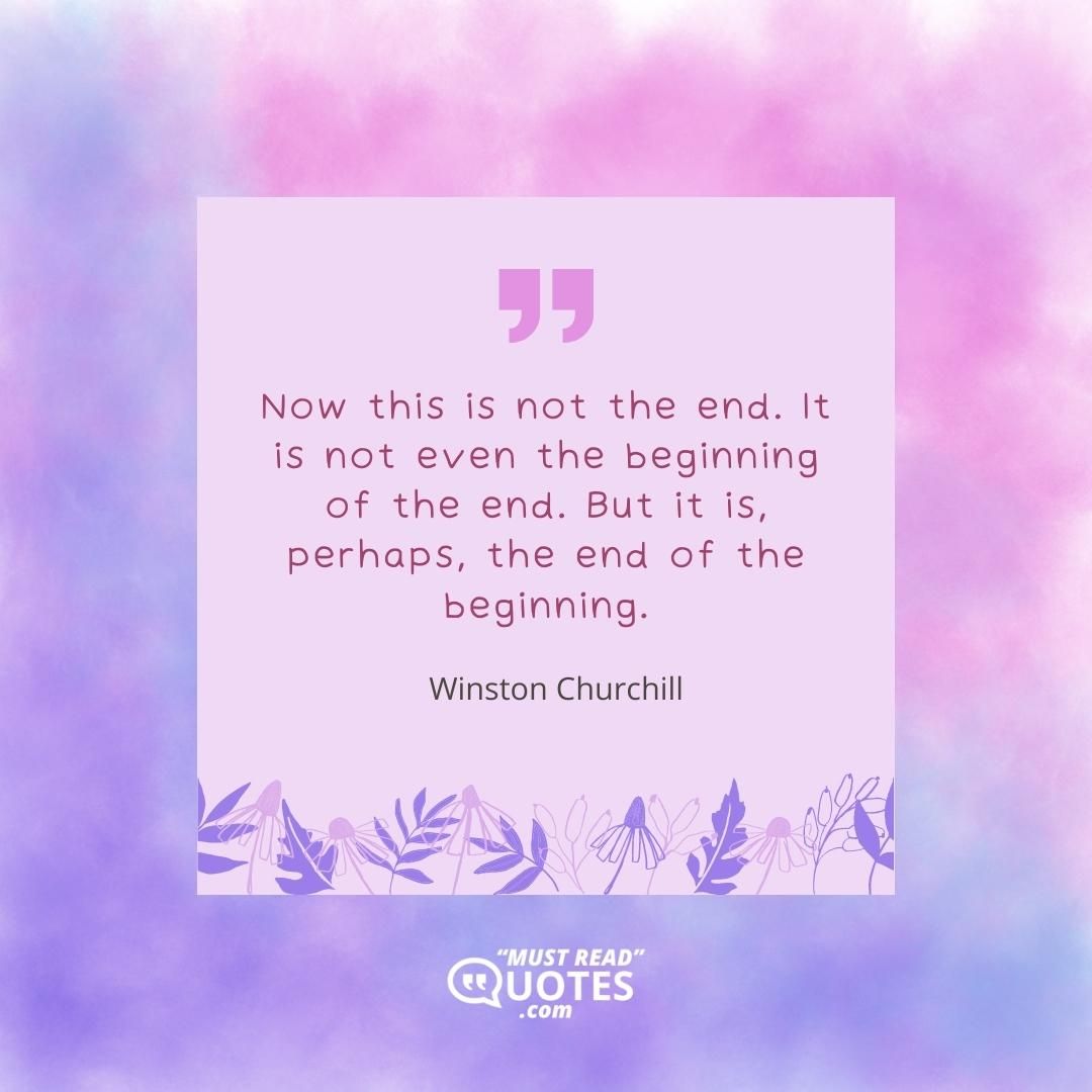 Now this is not the end. It is not even the beginning of the end. But it is, perhaps, the end of the beginning.