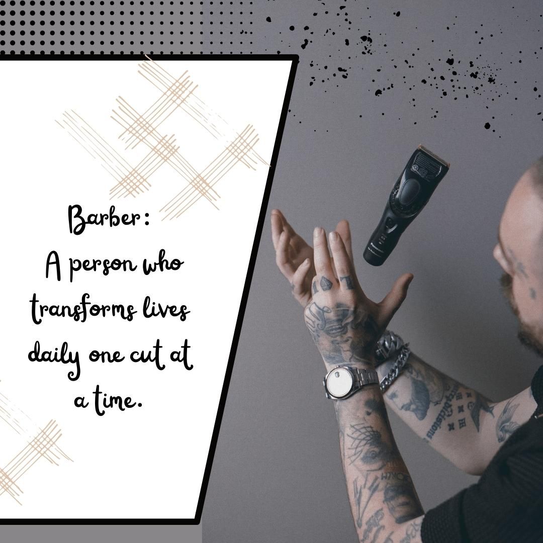 Barber: A person who transforms lives daily one cut at a time.