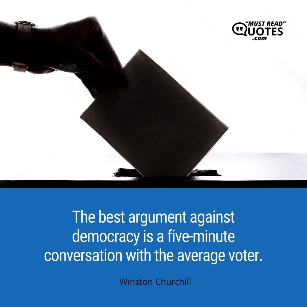 The best argument against democracy is a five-minute conversation with the average voter.