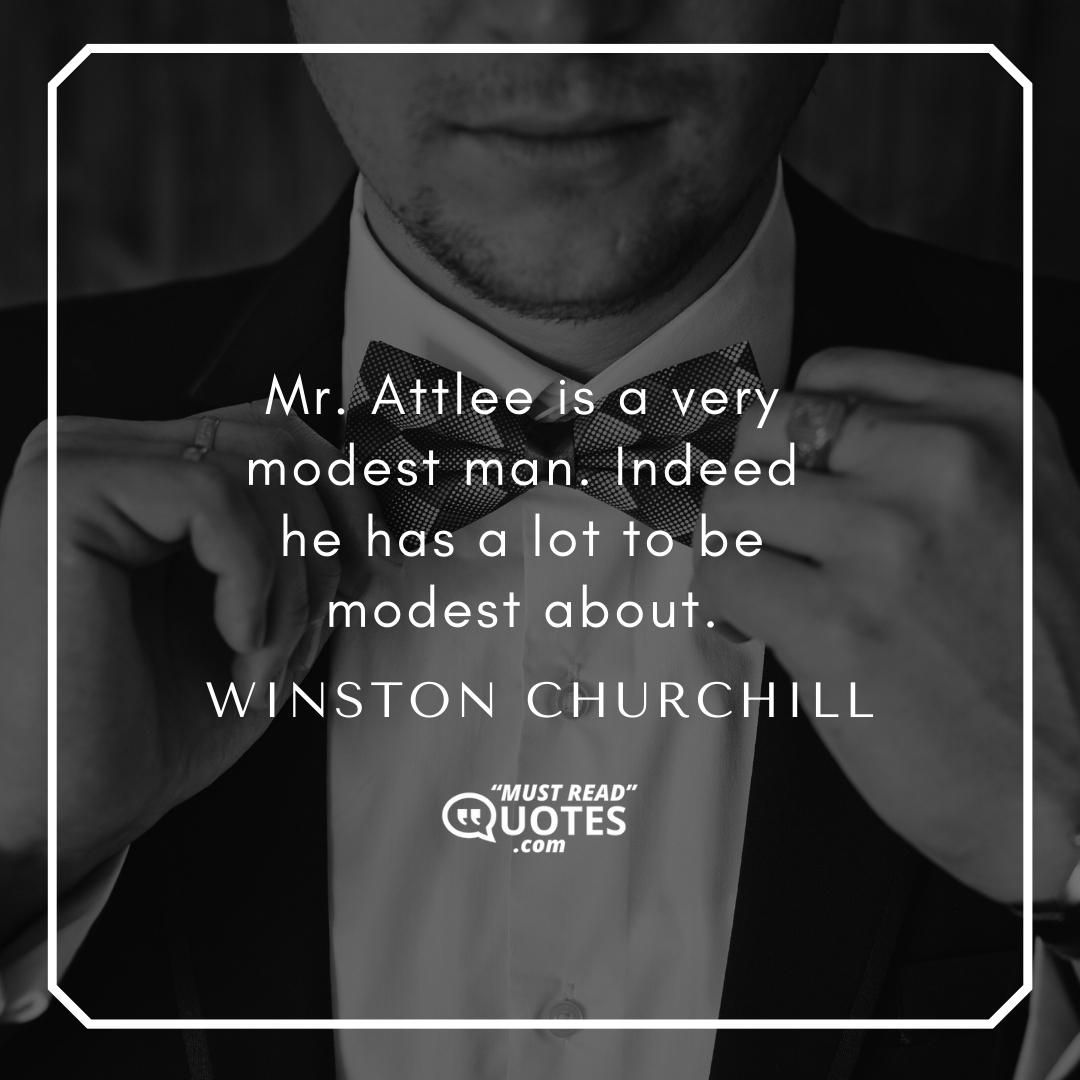 Mr. Attlee is a very modest man. Indeed he has a lot to be modest about.