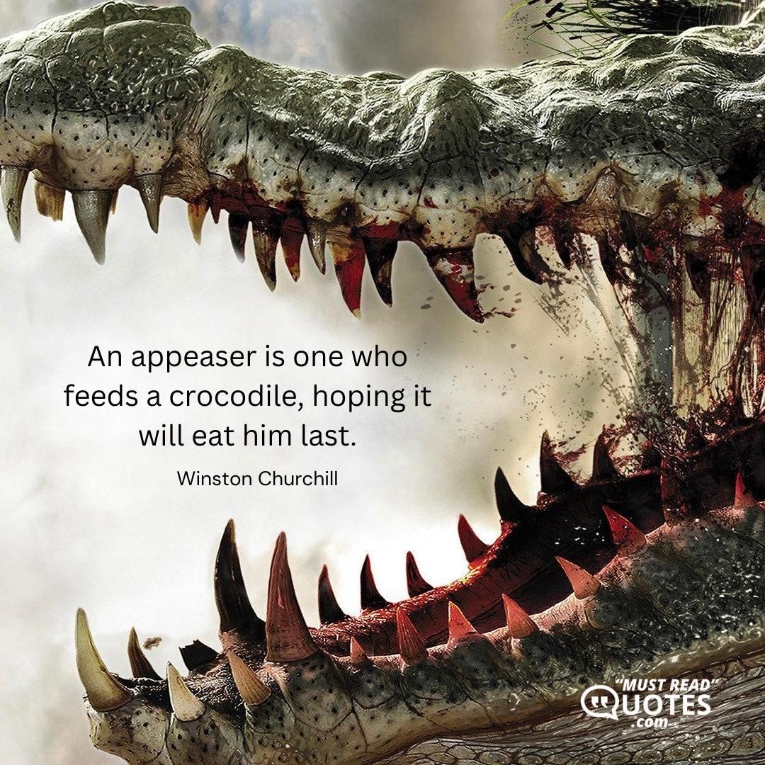 An appeaser is one who feeds a crocodile, hoping it will eat him last.
