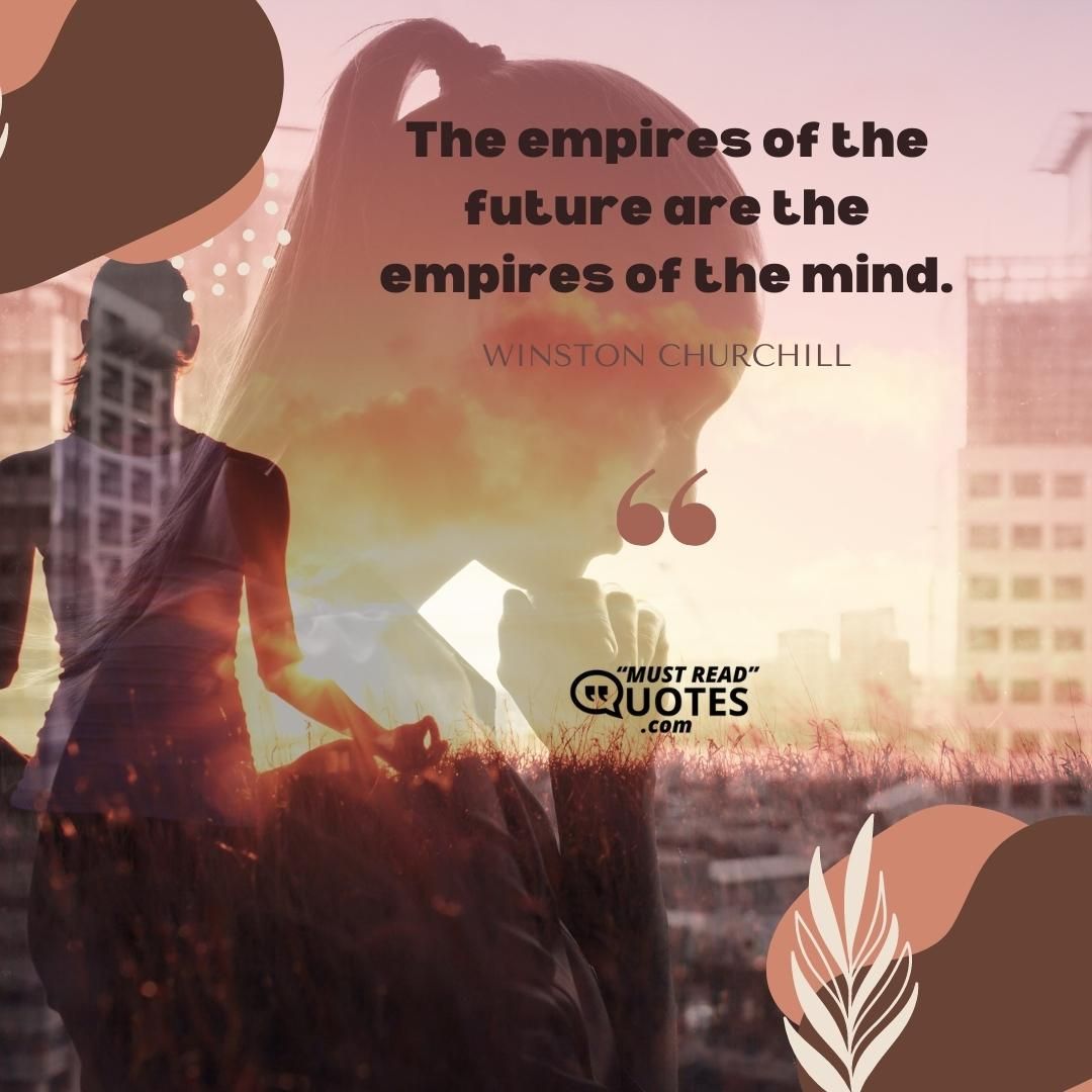 The empires of the future are the empires of the mind.