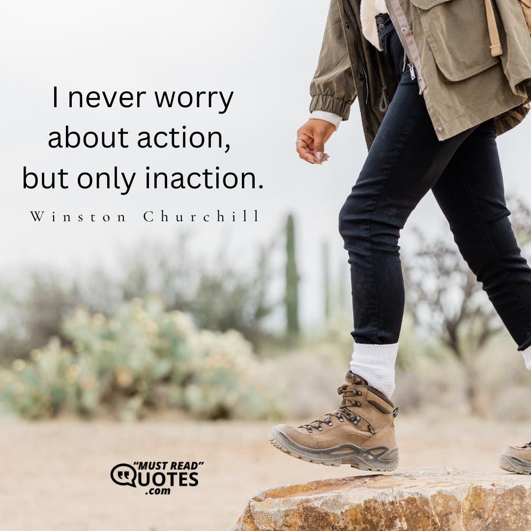 I never worry about action, but only inaction.