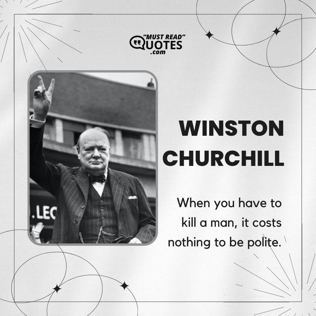 When you have to kill a man, it costs nothing to be polite.