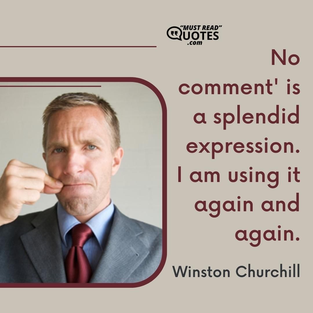 'No comment' is a splendid expression. I am using it again and again.