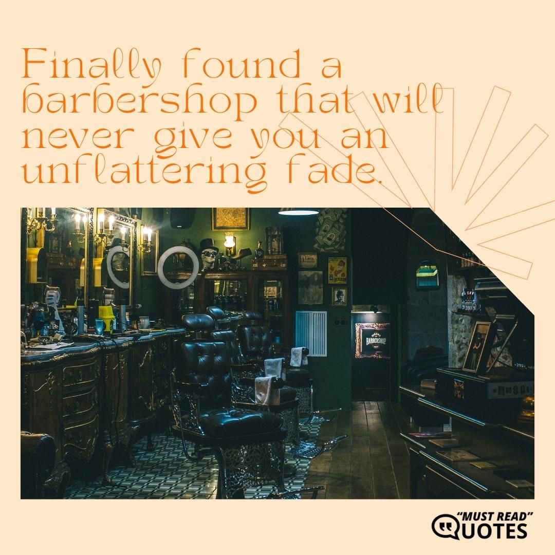 Finally found a barbershop that will never give you an unflattering fade.