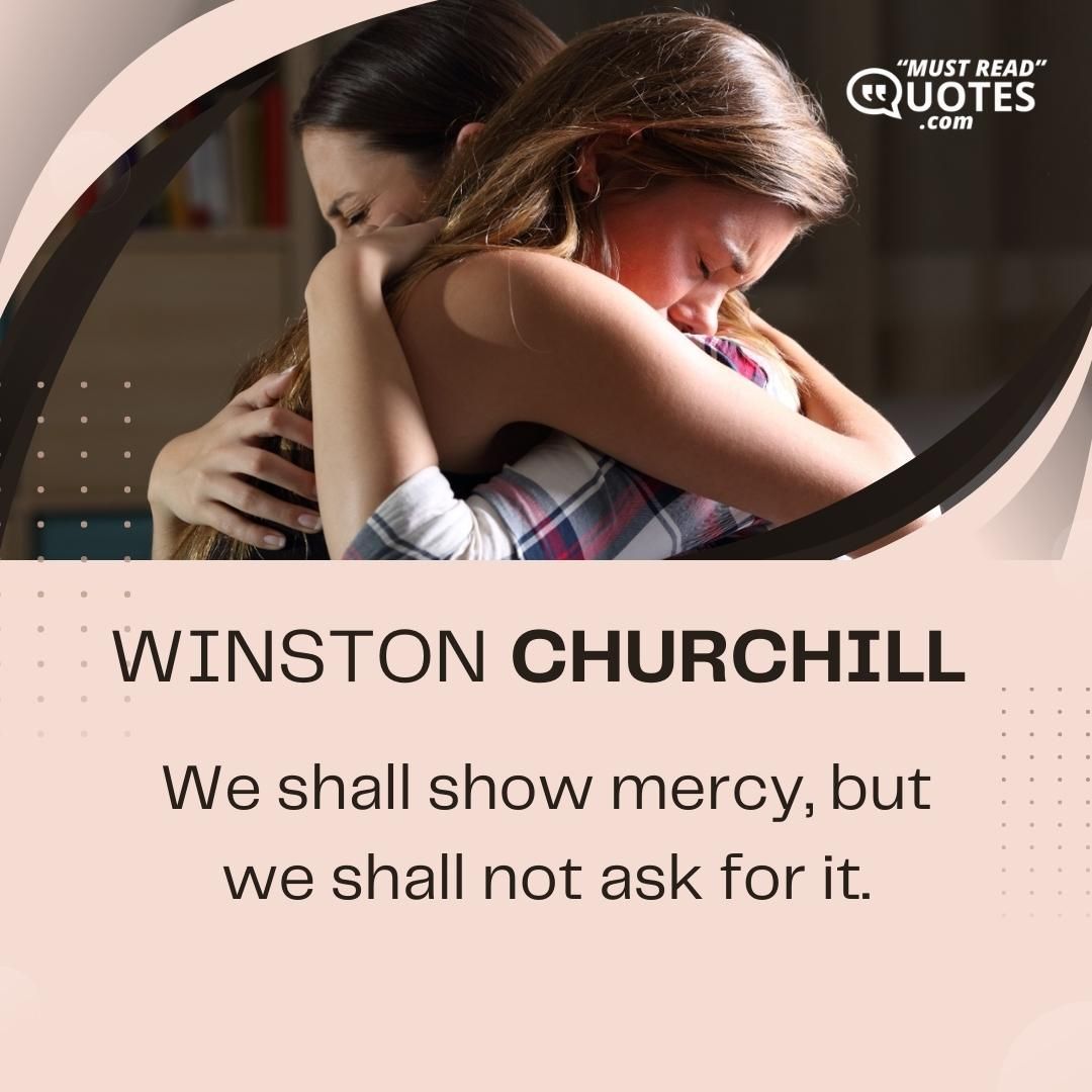 We shall show mercy, but we shall not ask for it.