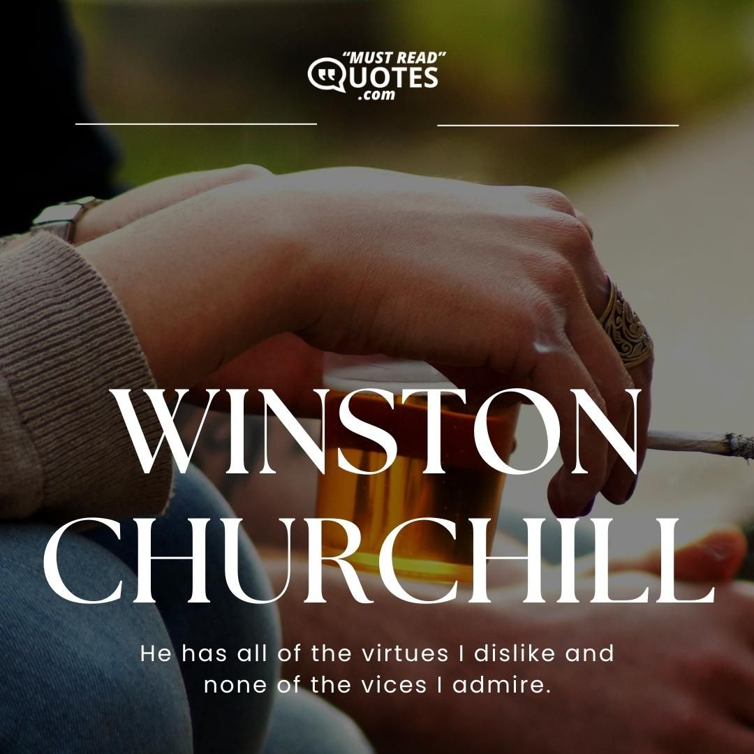 He has all of the virtues I dislike and none of the vices I admire.