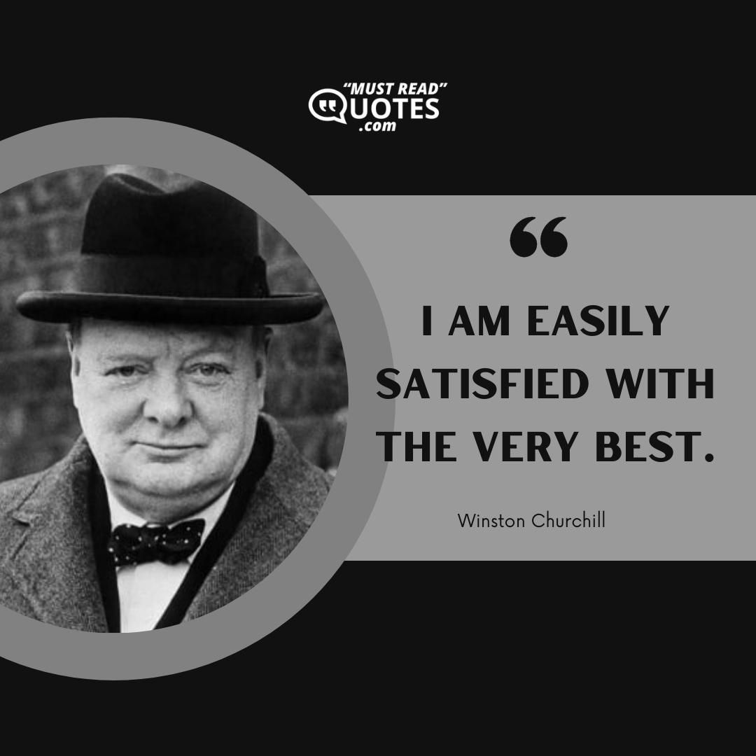 I am easily satisfied with the very best.