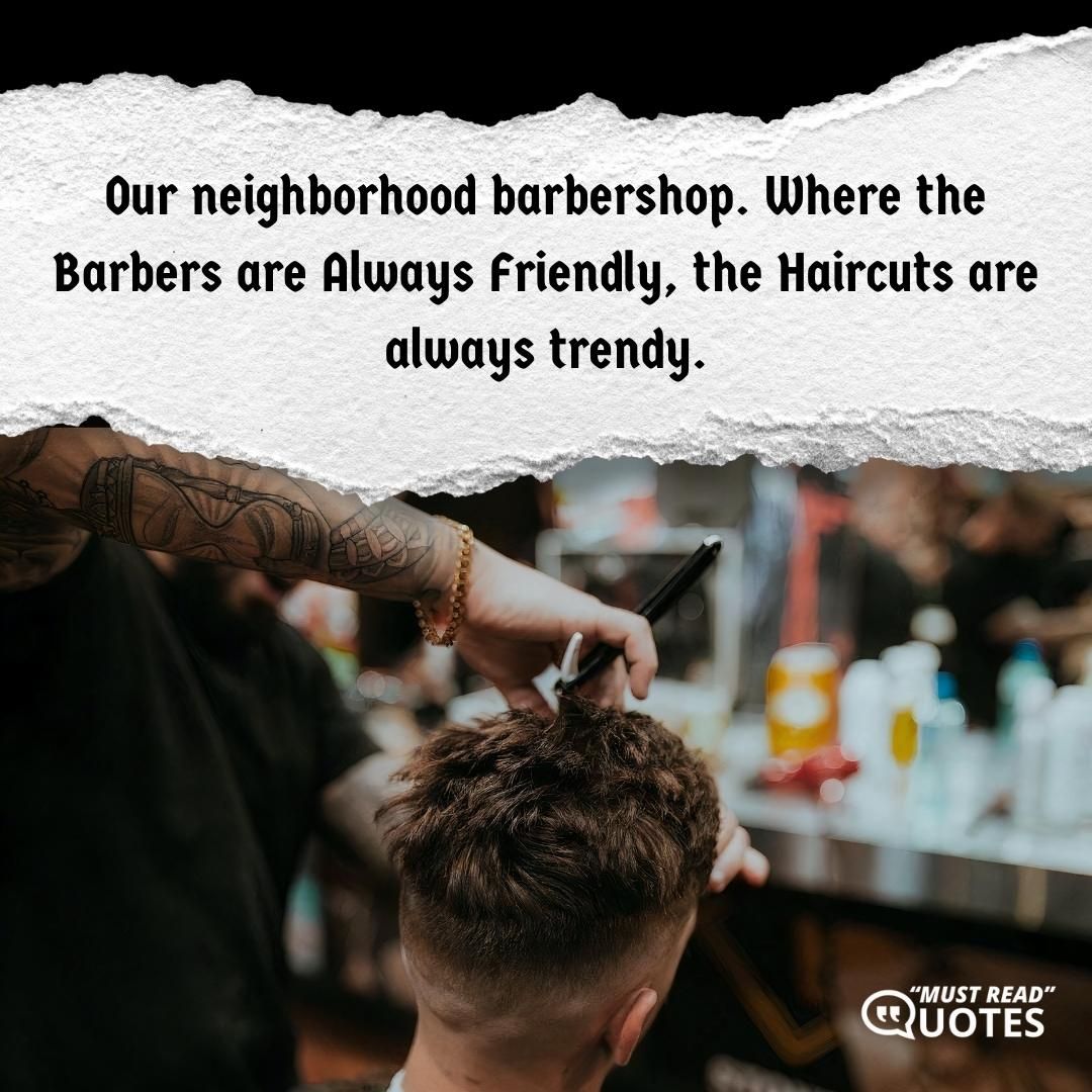 Our neighborhood barbershop. Where the Barbers are Always Friendly, the Haircuts are always trendy.