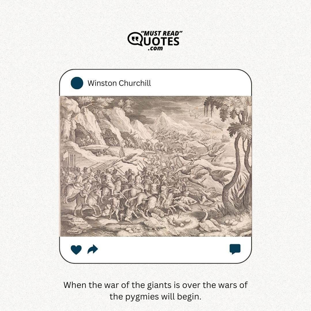 When the war of the giants is over the wars of the pygmies will begin.