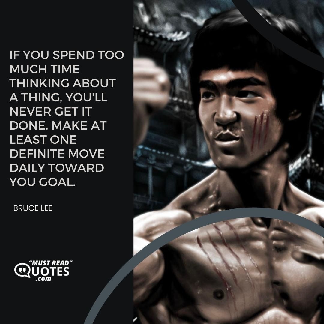 If you spend too much time thinking about a thing, you'll never get it done. Make at least one definite move daily toward you goal.
