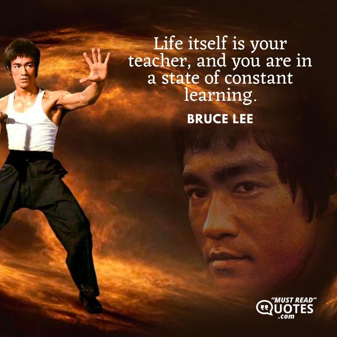Life itself is your teacher, and you are in a state of constant learning.