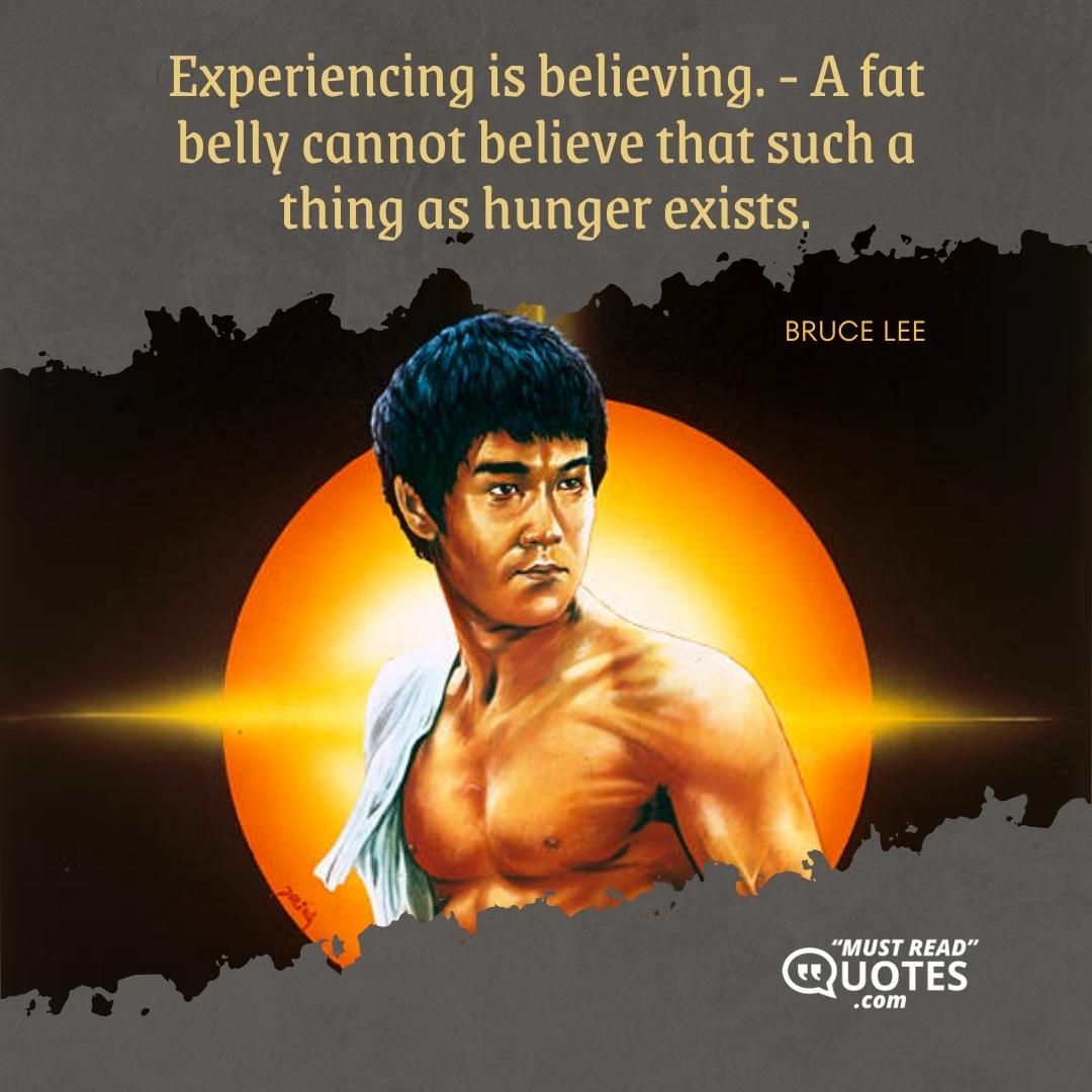 Experiencing is believing. - A fat belly cannot believe that such a thing as hunger exists.