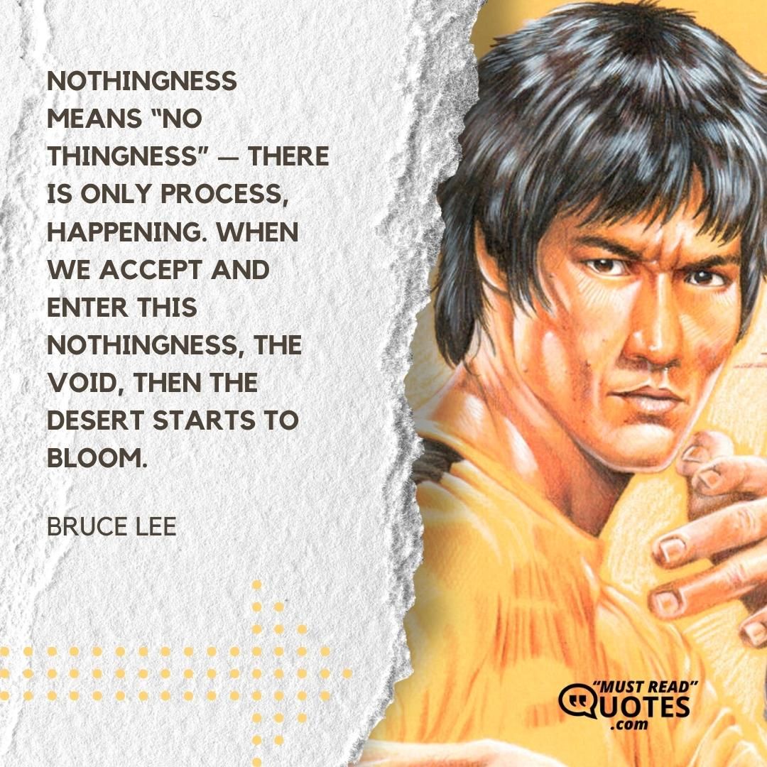 Nothingness means “no thingness” — there is only process, happening. When we accept and enter this nothingness, the void, then the desert starts to bloom.