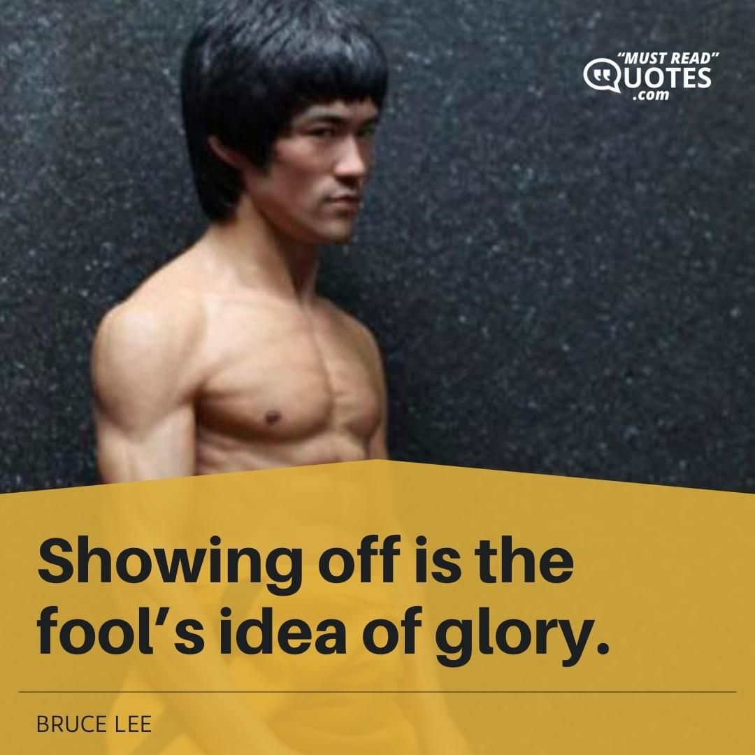 Showing off is the fool’s idea of glory.