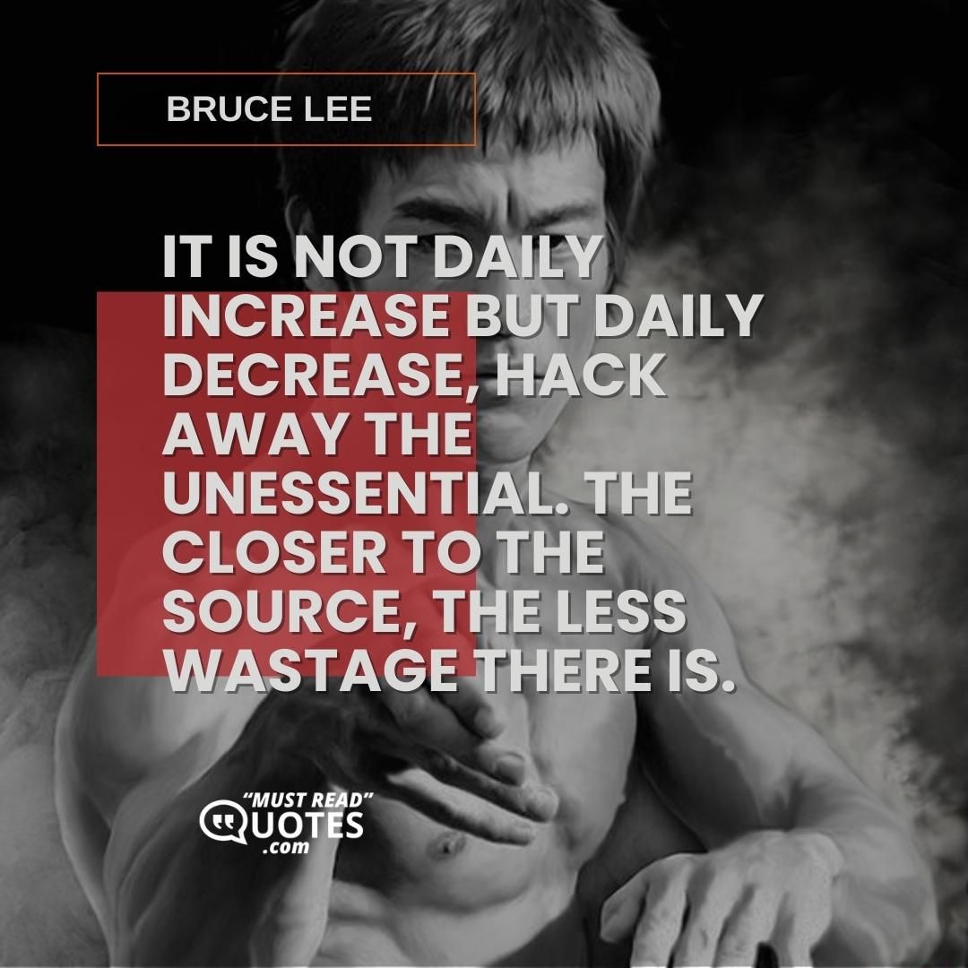 It is not daily increase but daily decrease, hack away the unessential. The closer to the source, the less wastage there is.