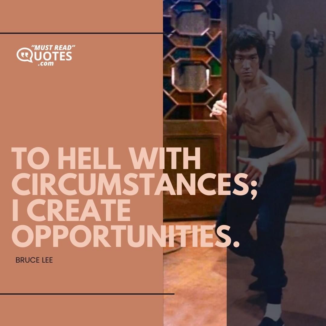 To hell with circumstances; I create opportunities.