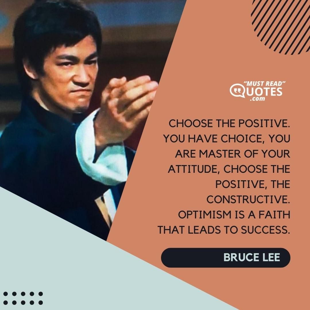 Choose the positive. You have choice, you are master of your attitude, choose the positive, the constructive. Optimism is a faith that leads to success.