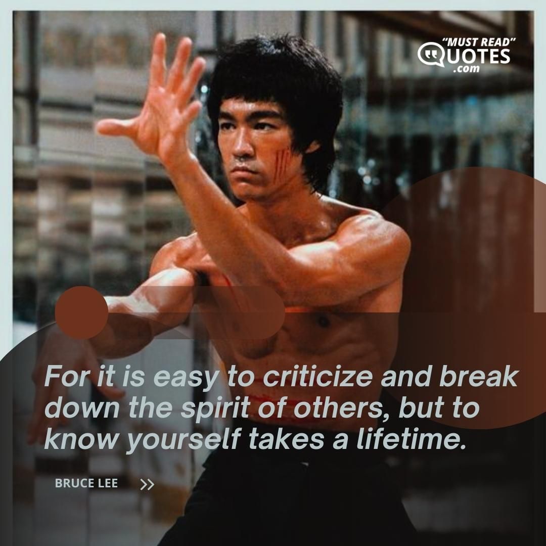For it is easy to criticize and break down the spirit of others, but to know yourself takes a lifetime.