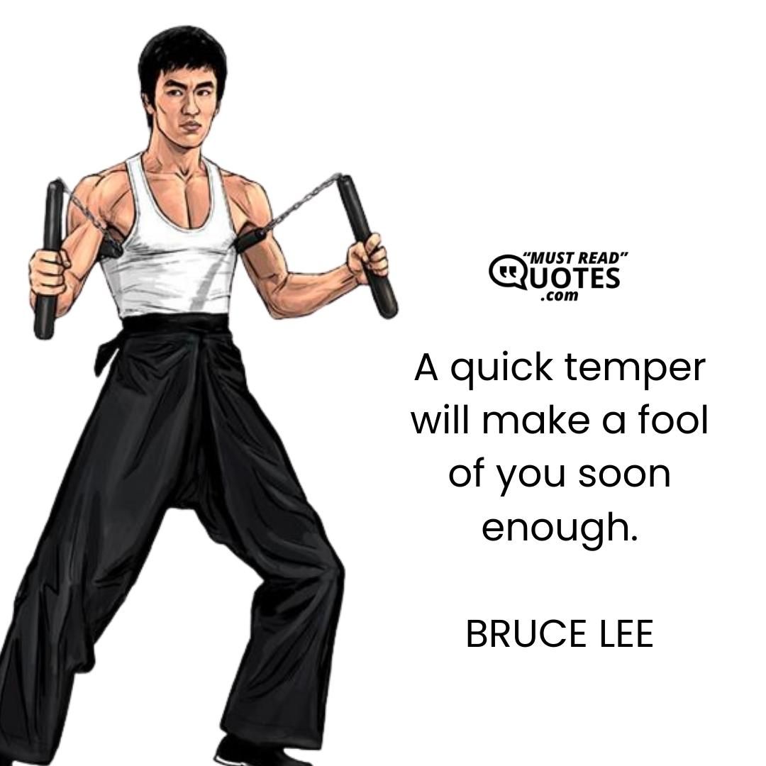 A quick temper will make a fool of you soon enough.
