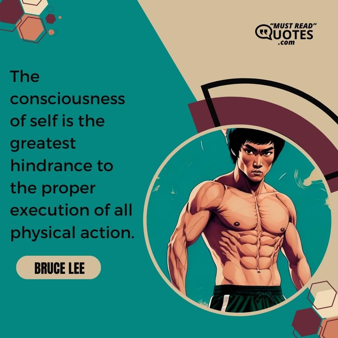 The consciousness of self is the greatest hindrance to the proper execution of all physical action.