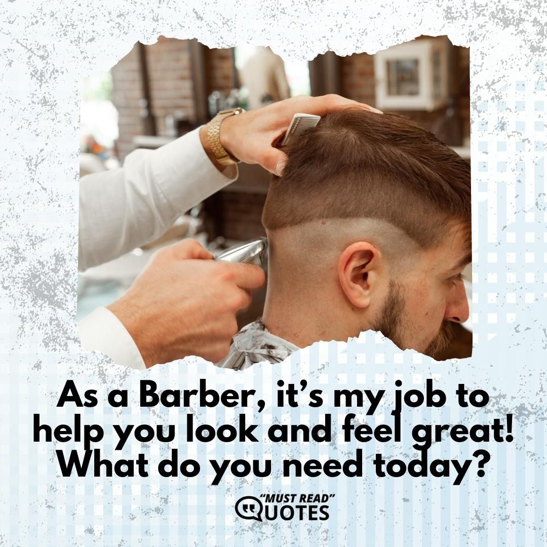 As a Barber, it’s my job to help you look and feel great! What do you need today?