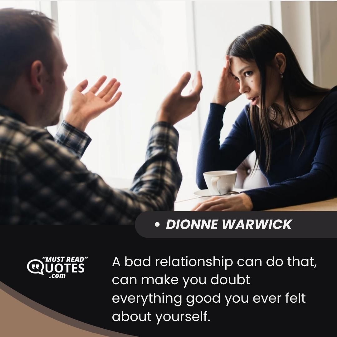A bad relationship can do that, can make you doubt everything good you ever felt about yourself.