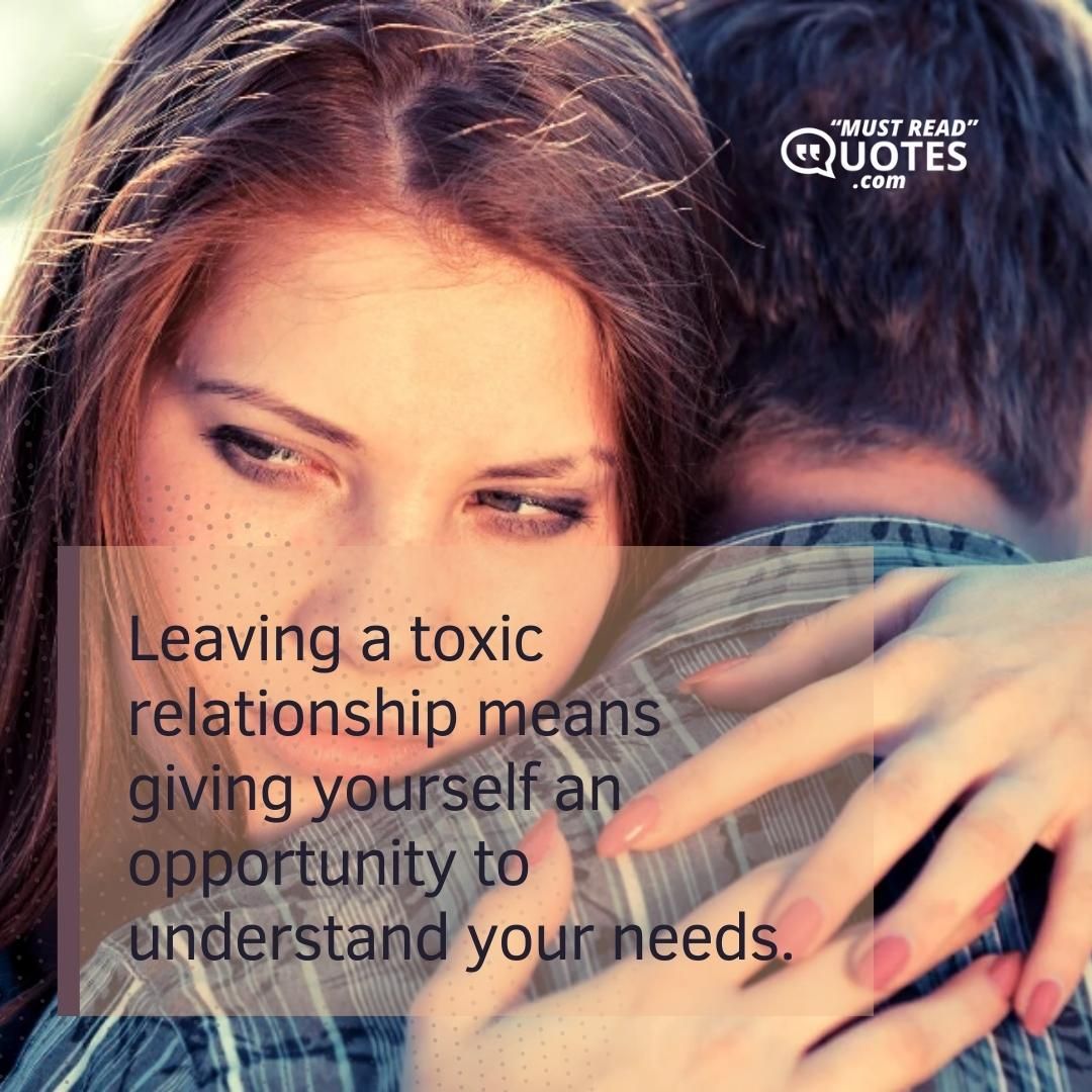 Leaving a toxic relationship means giving yourself an opportunity to understand your needs.