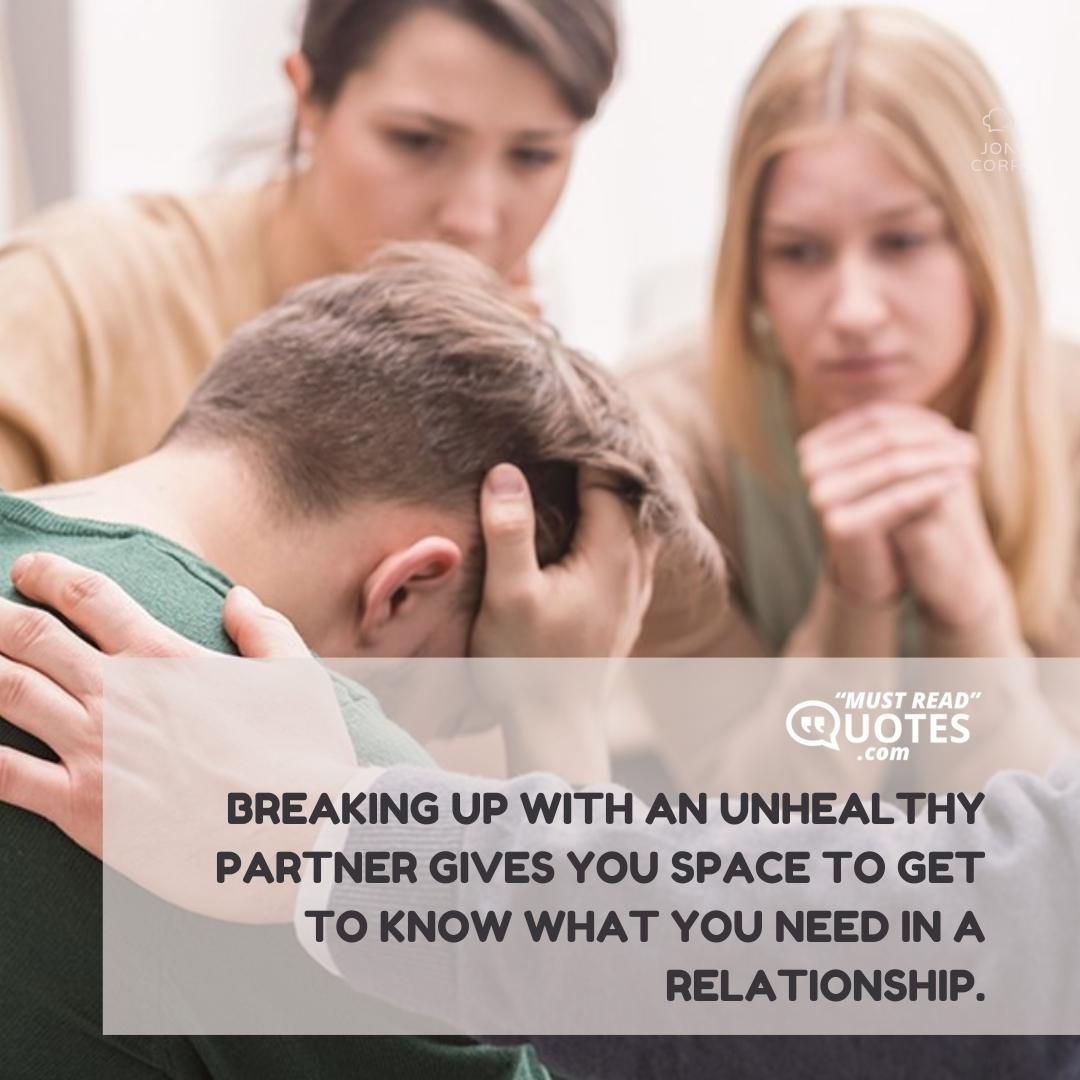 Breaking up with an unhealthy partner gives you space to get to know what you need in a relationship.