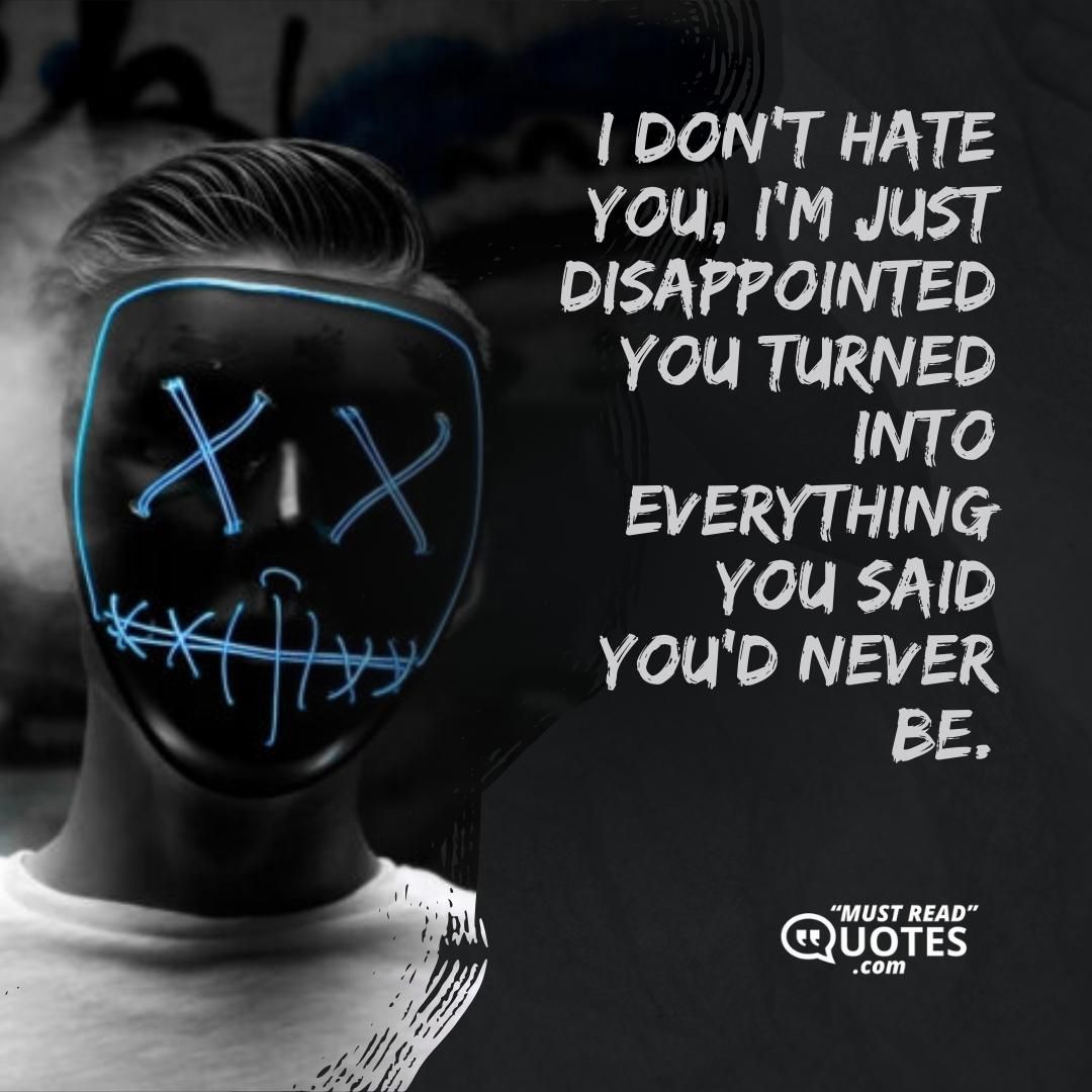 I don’t hate you, I’m just disappointed you turned into everything you said you’d never be.