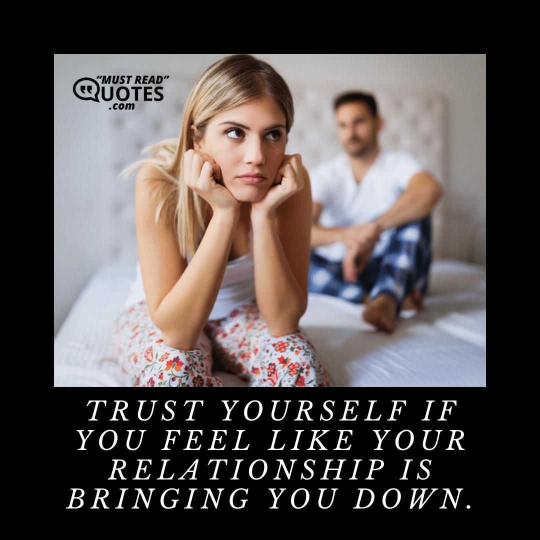 Trust yourself if you feel like your relationship is bringing you down.