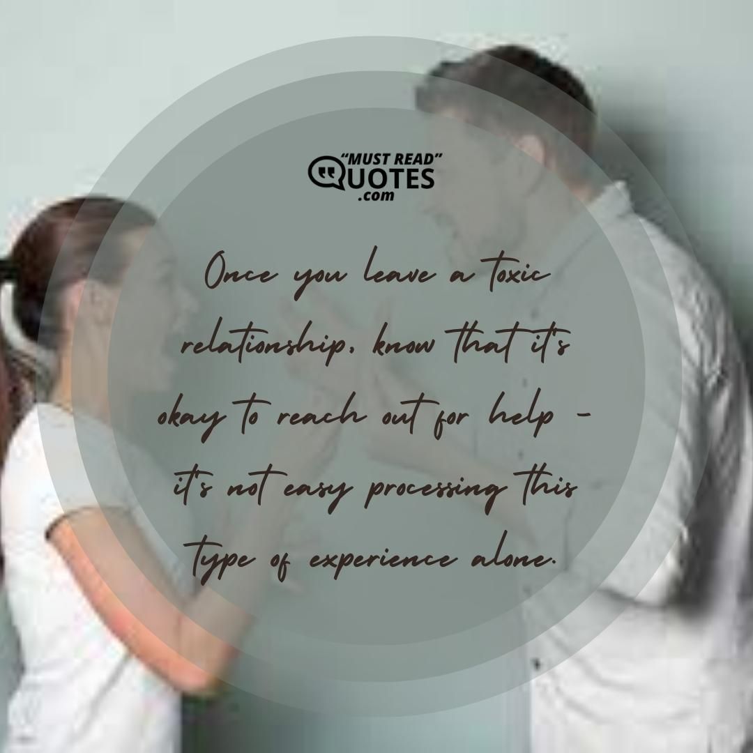 Once you leave a toxic relationship, know that it's okay to reach out for help - it's not easy processing this type of experience alone.