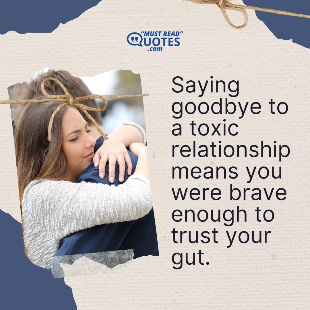 Saying goodbye to a toxic relationship means you were brave enough to trust your gut.