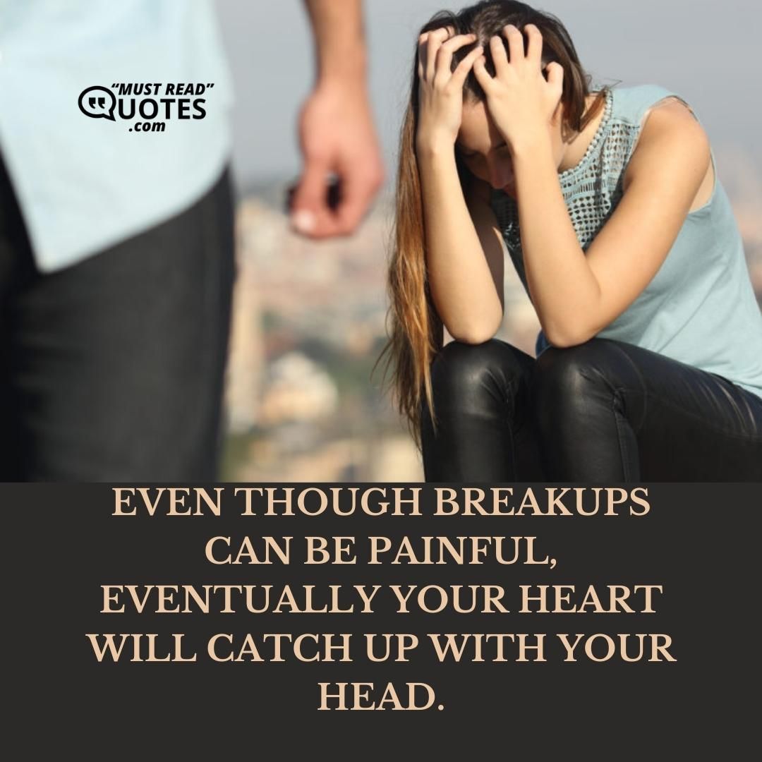 Even though breakups can be painful, eventually your heart will catch up with your head.