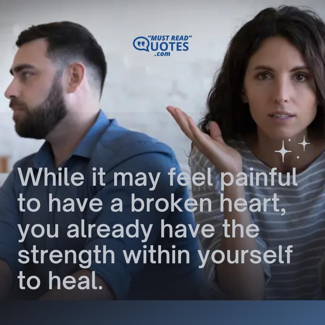 While it may feel painful to have a broken heart, you already have the strength within yourself to heal.