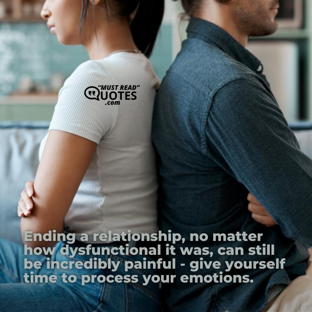 Ending a relationship, no matter how dysfunctional it was, can still be incredibly painful - give yourself time to process your emotions.