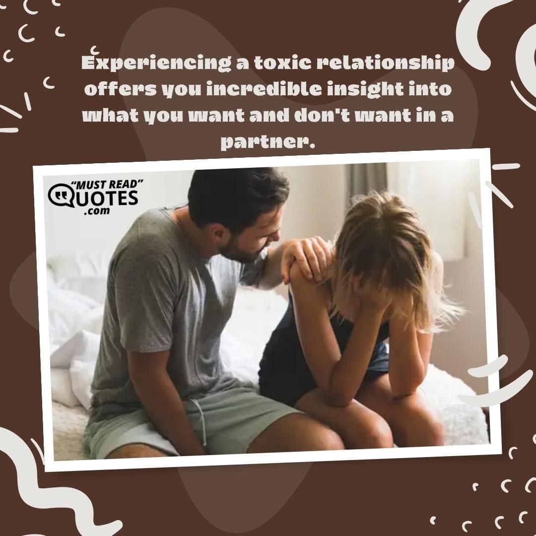 Experiencing a toxic relationship offers you incredible insight into what you want and don't want in a partner.