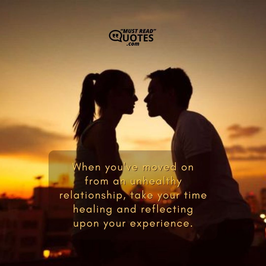 When you've moved on from an unhealthy relationship, take your time healing and reflecting upon your experience.
