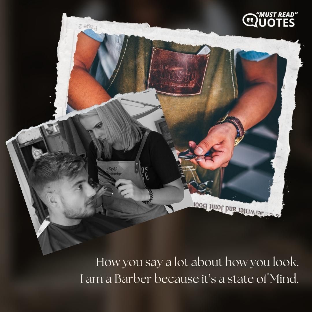 How you say a lot about how you look. I am a Barber because it’s a state of Mind.