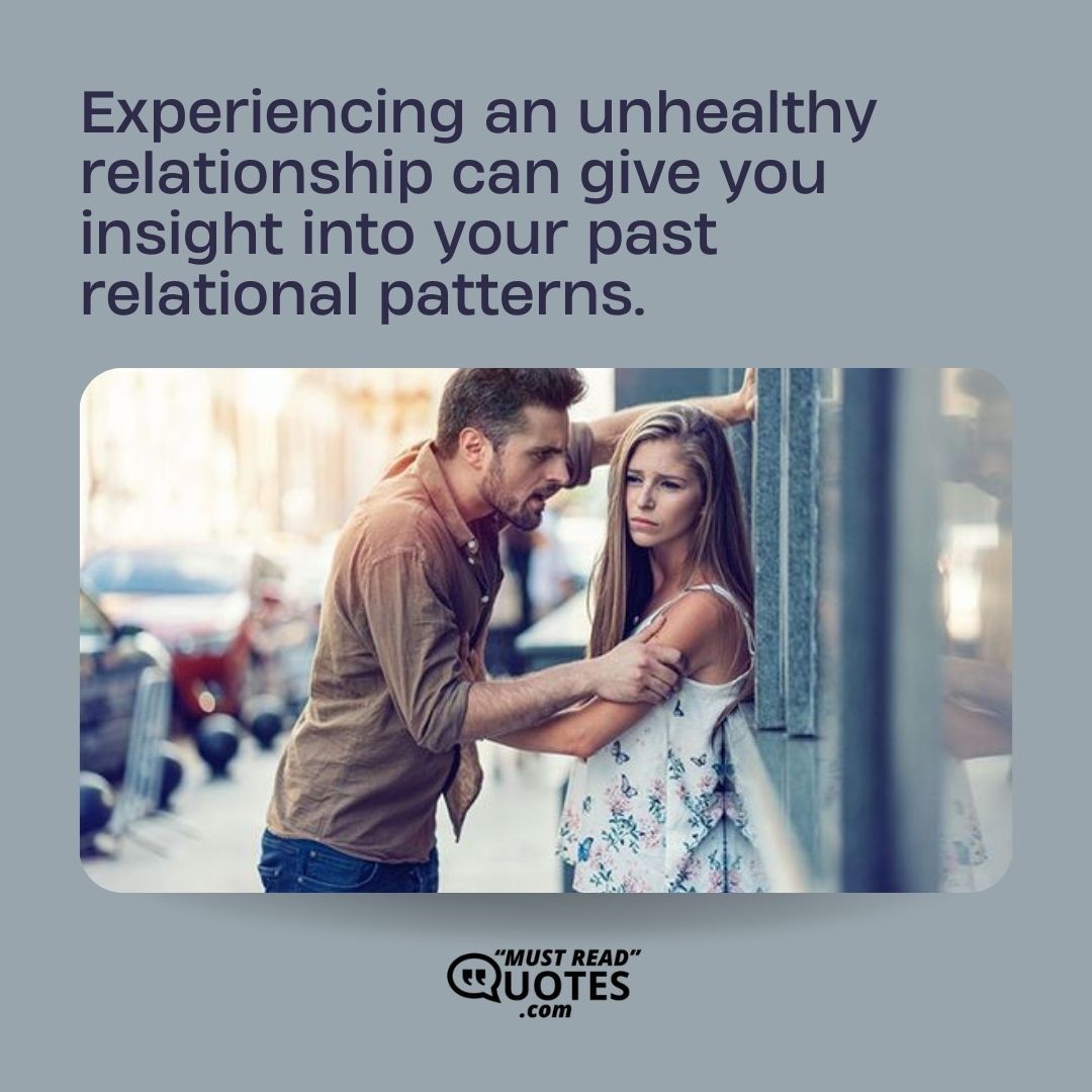Experiencing an unhealthy relationship can give you insight into your past relational patterns.